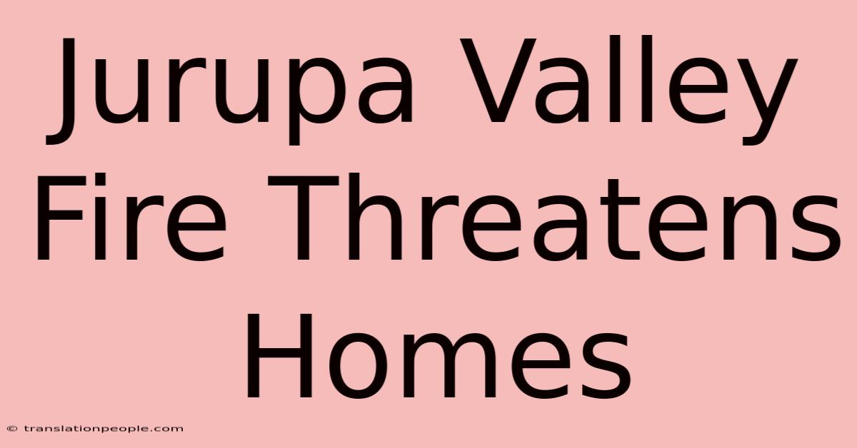 Jurupa Valley Fire Threatens Homes