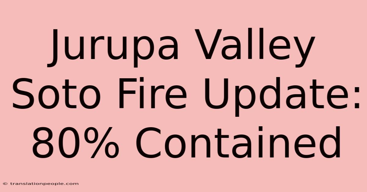 Jurupa Valley Soto Fire Update: 80% Contained