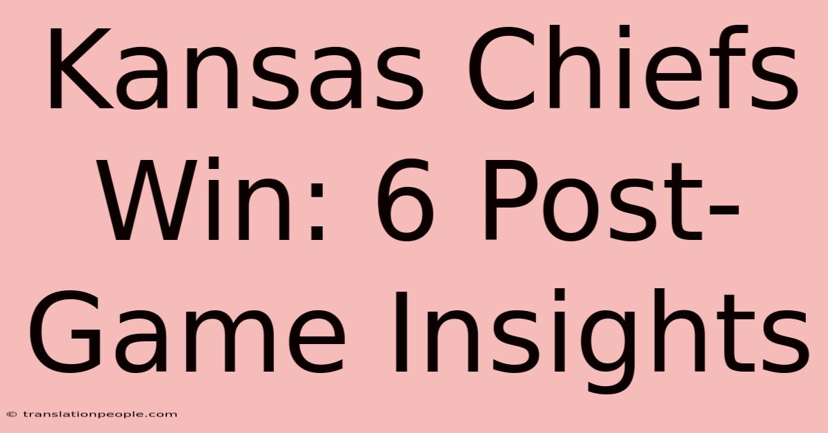 Kansas Chiefs Win: 6 Post-Game Insights