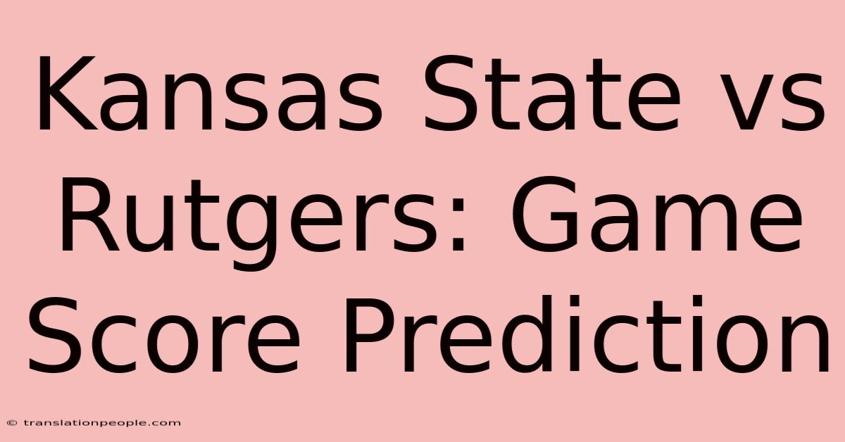 Kansas State Vs Rutgers: Game Score Prediction