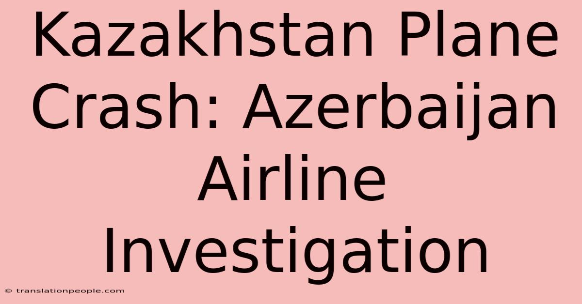 Kazakhstan Plane Crash: Azerbaijan Airline Investigation