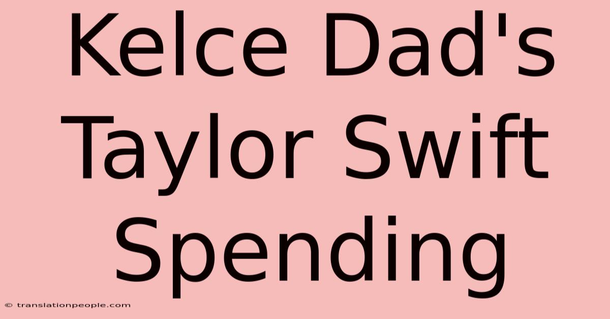 Kelce Dad's Taylor Swift Spending