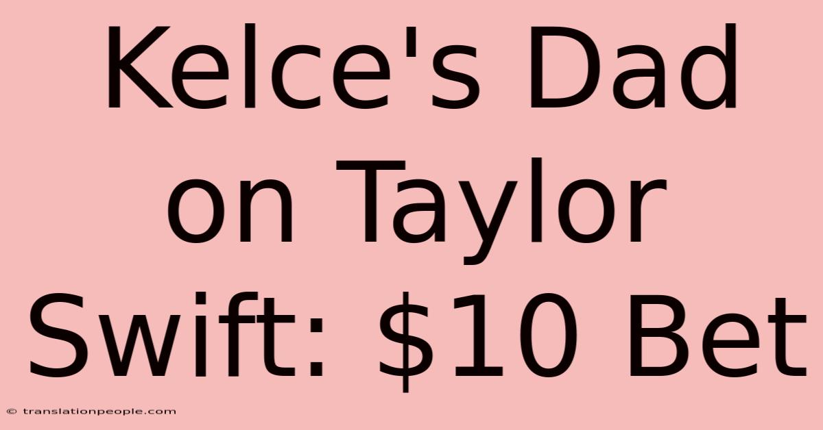 Kelce's Dad On Taylor Swift: $10 Bet