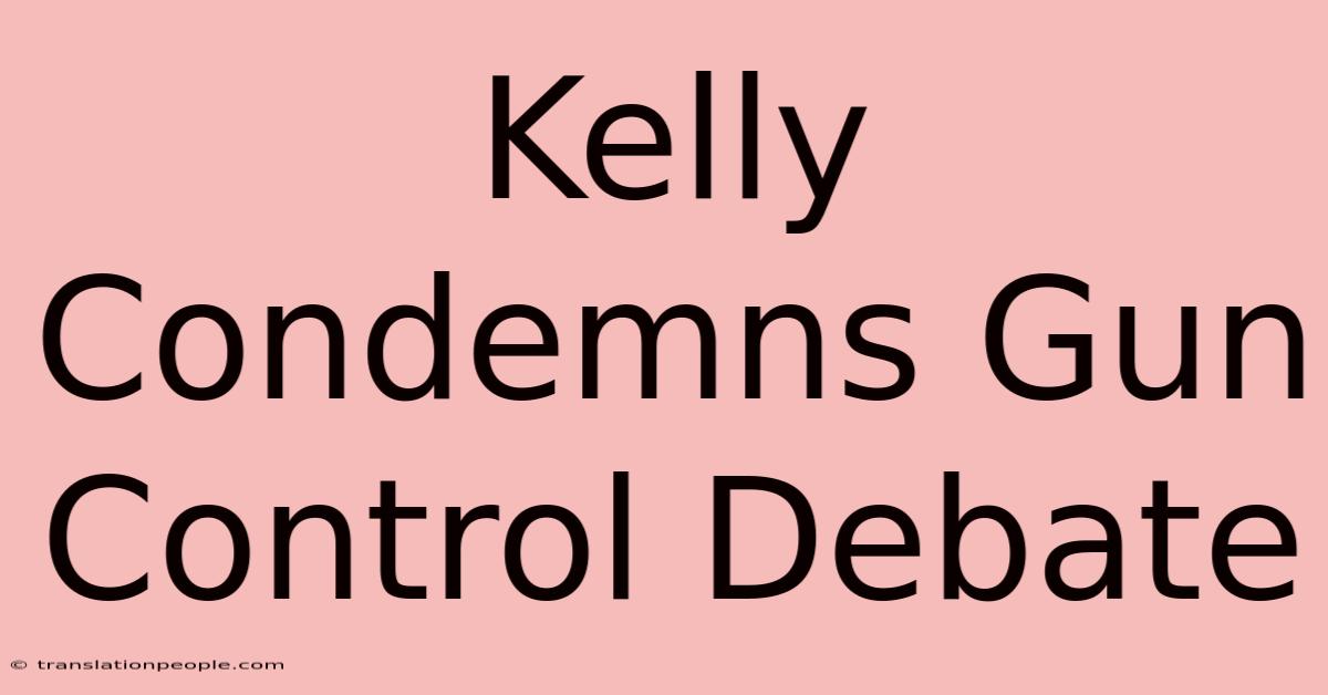 Kelly Condemns Gun Control Debate