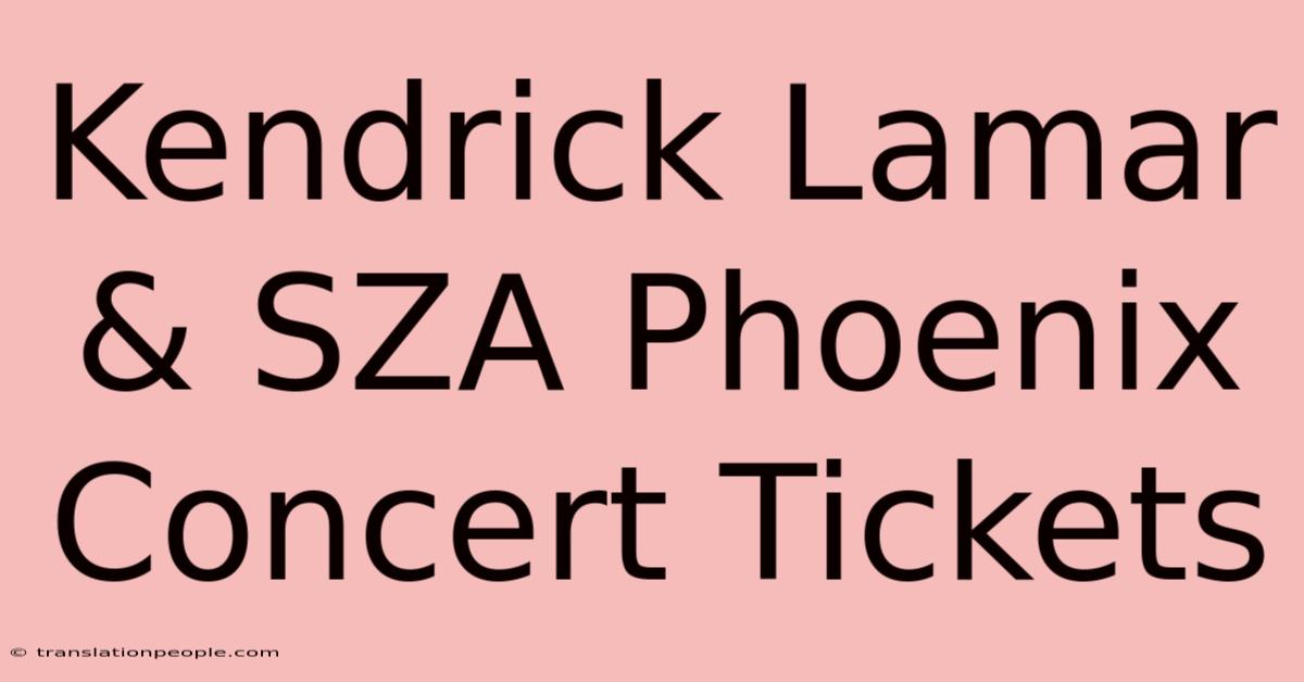 Kendrick Lamar & SZA Phoenix Concert Tickets