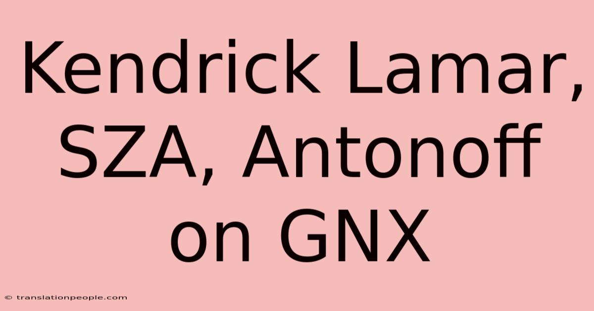 Kendrick Lamar, SZA, Antonoff On GNX