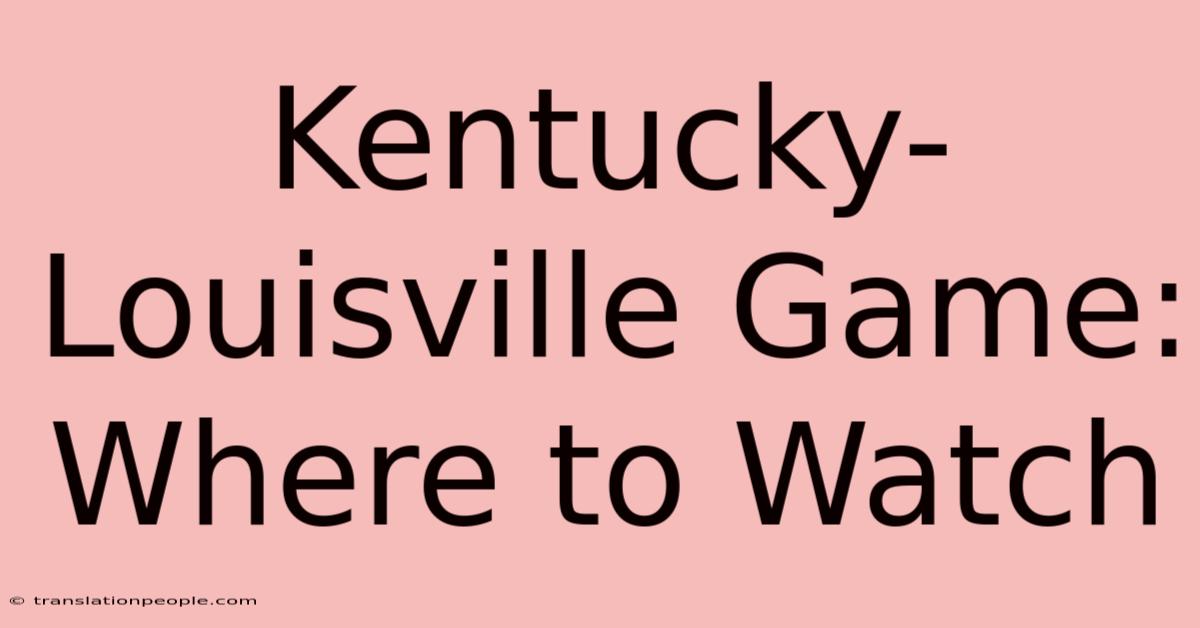 Kentucky-Louisville Game: Where To Watch