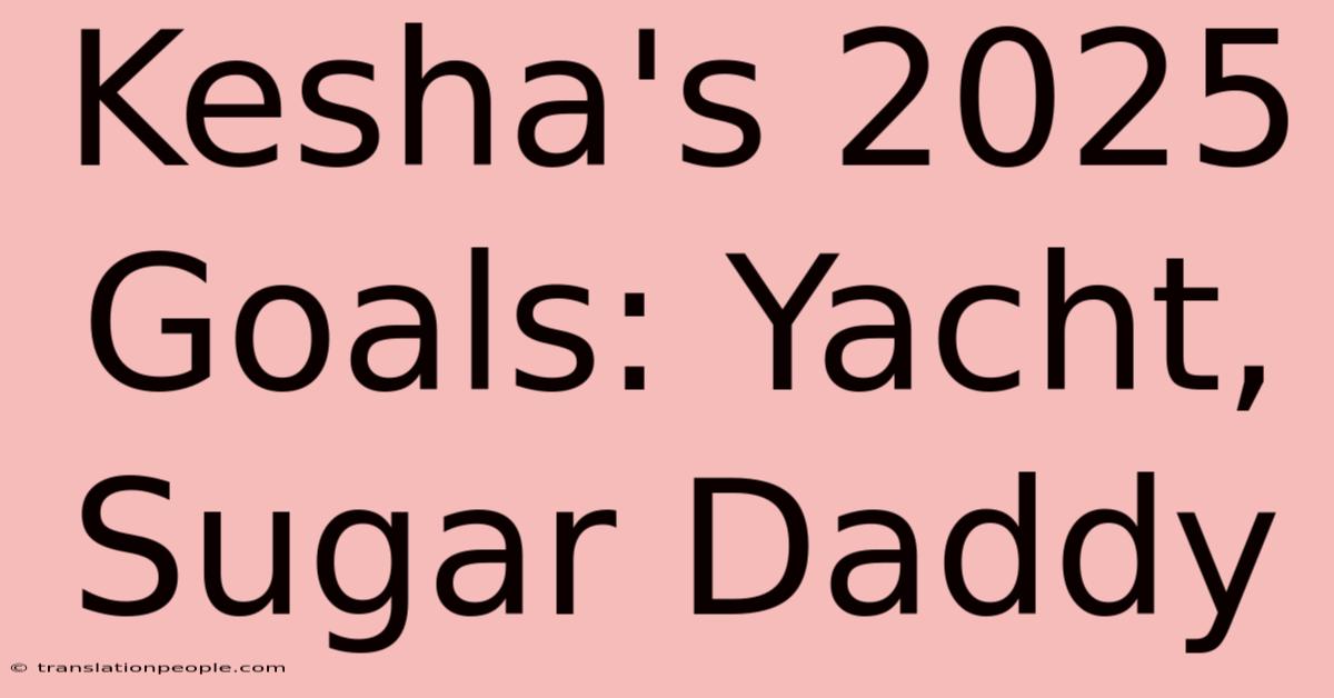 Kesha's 2025 Goals: Yacht, Sugar Daddy