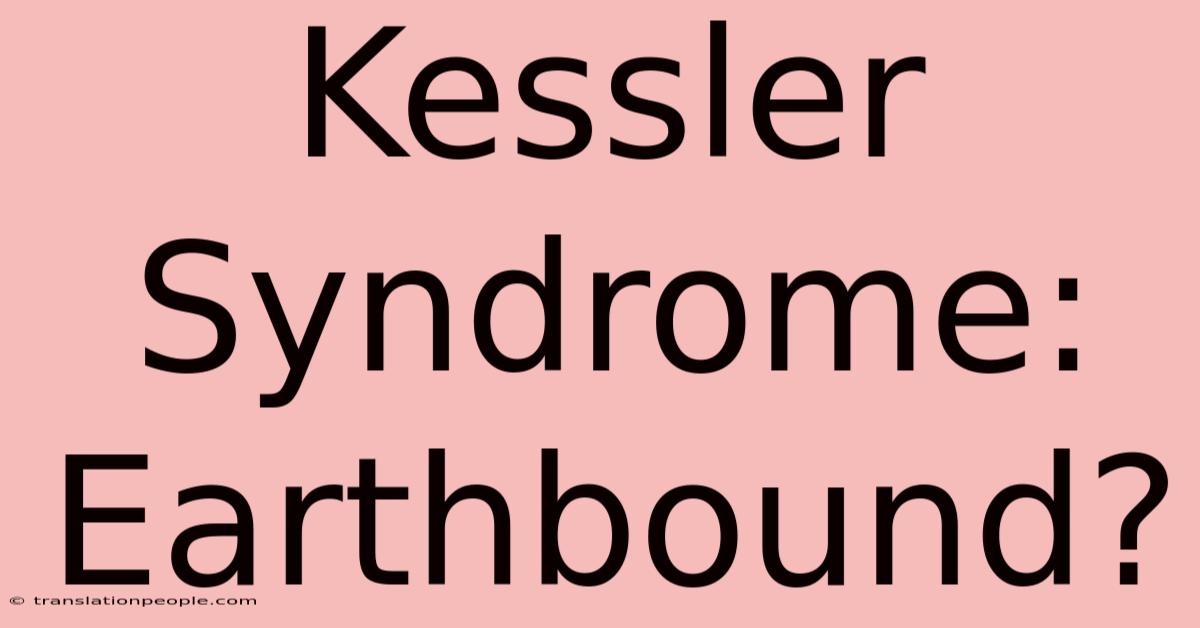 Kessler Syndrome: Earthbound?