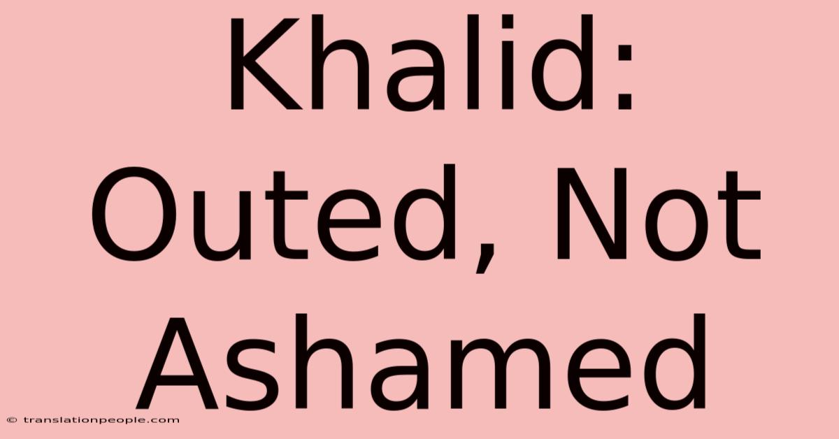 Khalid: Outed, Not Ashamed