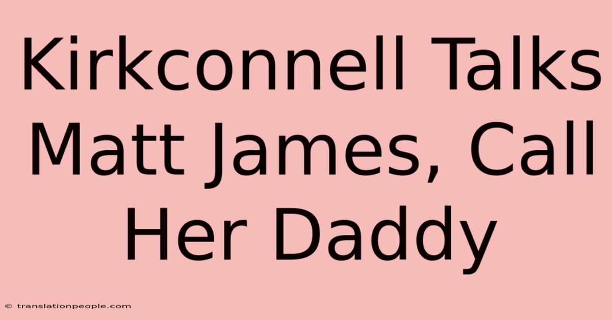 Kirkconnell Talks Matt James, Call Her Daddy