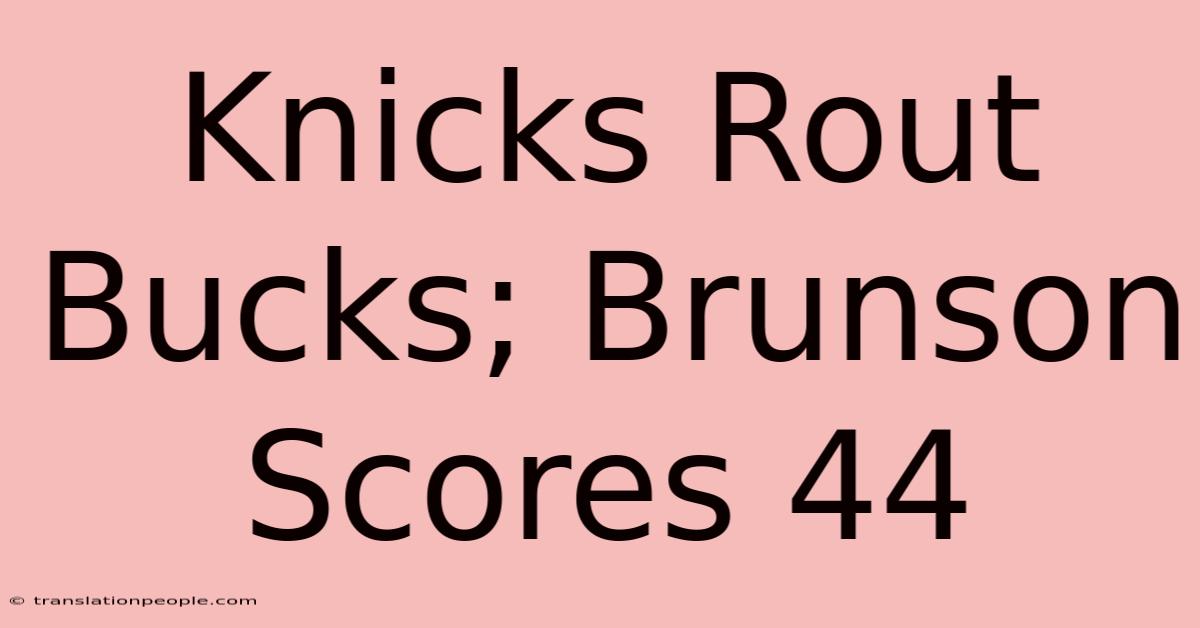 Knicks Rout Bucks; Brunson Scores 44