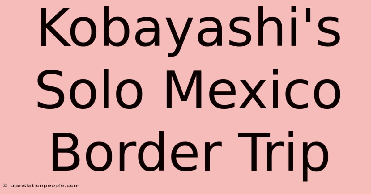 Kobayashi's Solo Mexico Border Trip