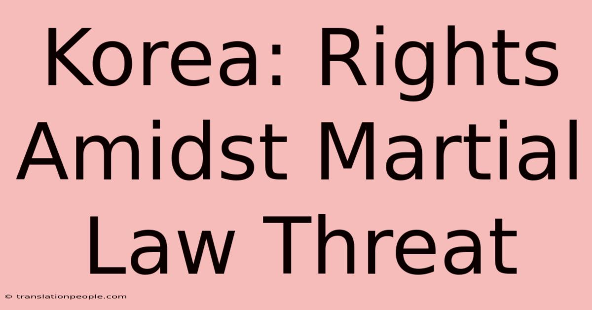 Korea: Rights Amidst Martial Law Threat