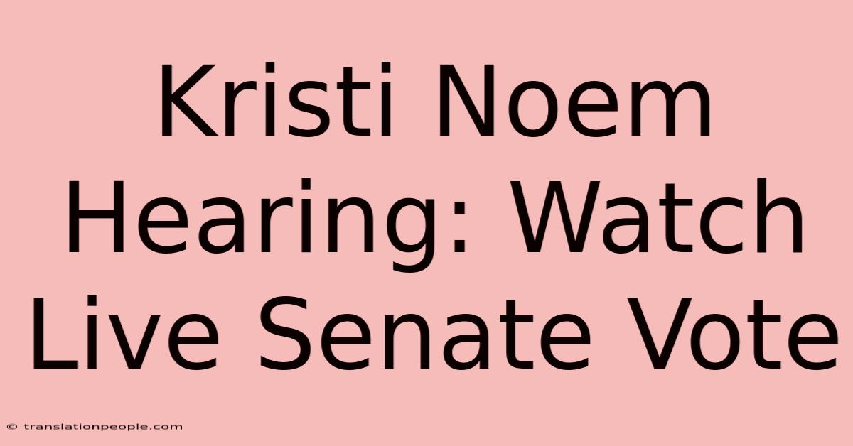 Kristi Noem Hearing: Watch Live Senate Vote