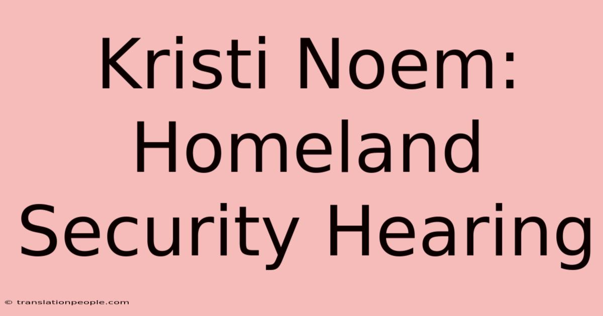 Kristi Noem: Homeland Security Hearing