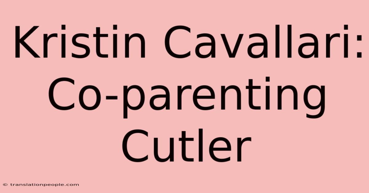 Kristin Cavallari: Co-parenting Cutler