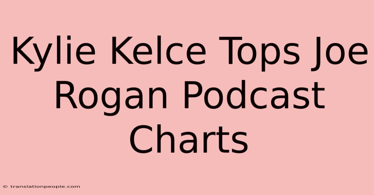 Kylie Kelce Tops Joe Rogan Podcast Charts