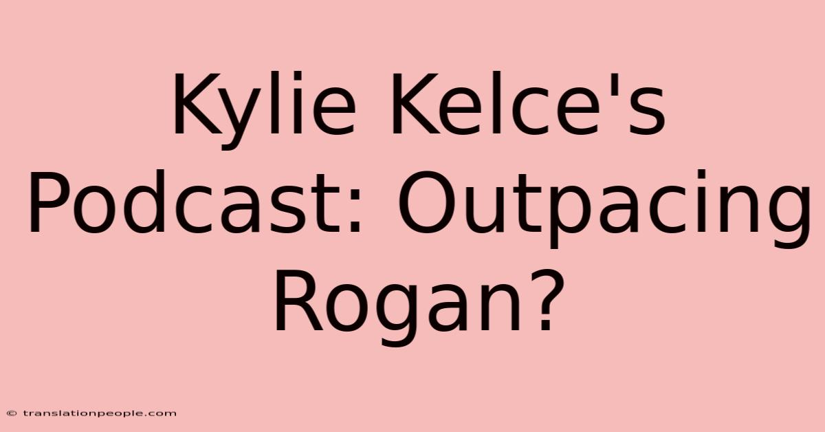 Kylie Kelce's Podcast: Outpacing Rogan?