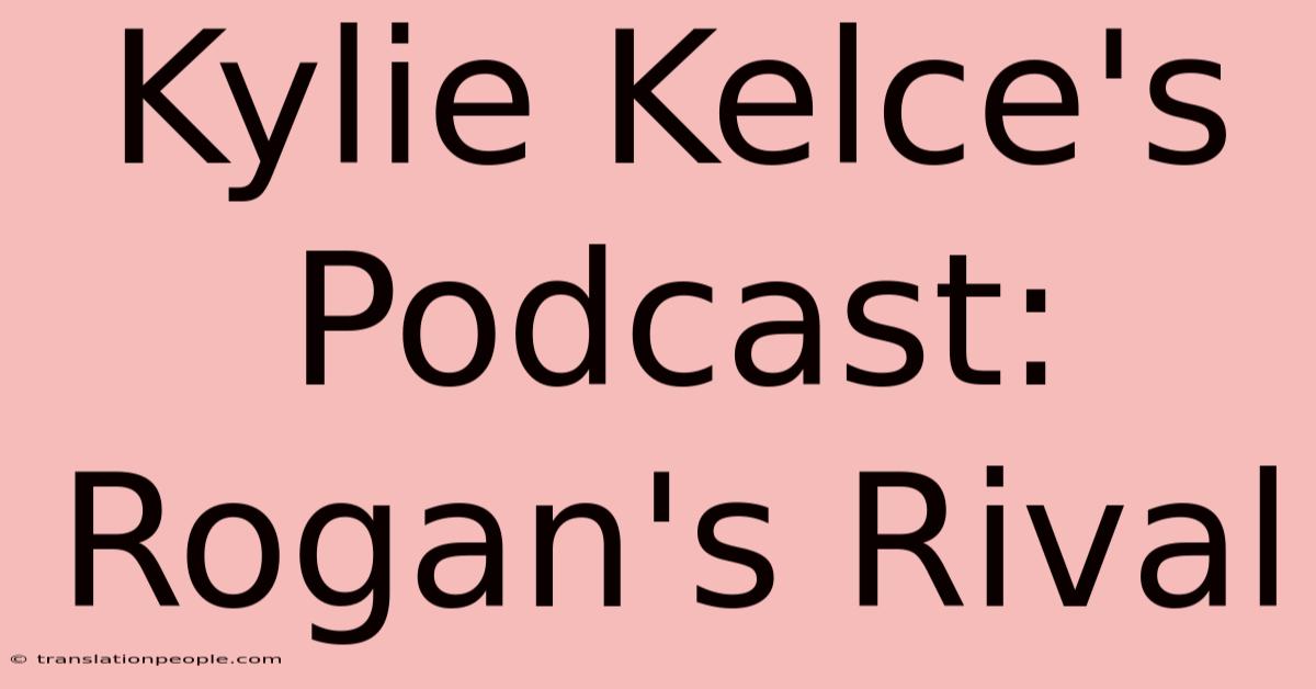 Kylie Kelce's Podcast: Rogan's Rival