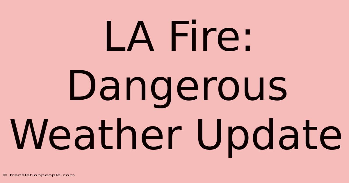 LA Fire: Dangerous Weather Update