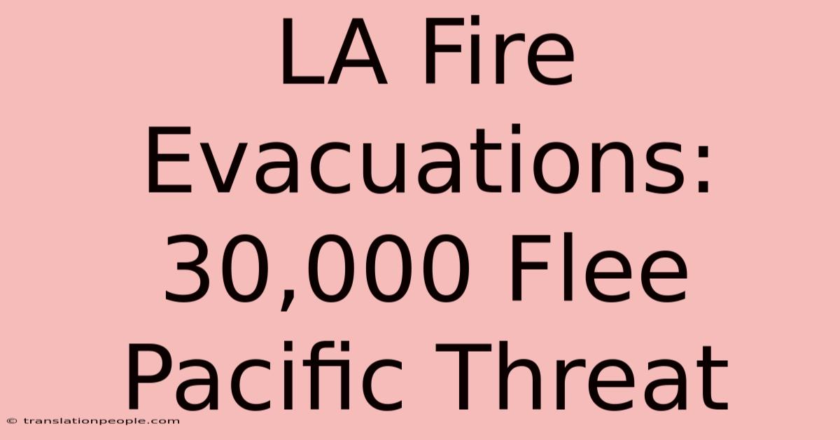 LA Fire Evacuations: 30,000 Flee Pacific Threat