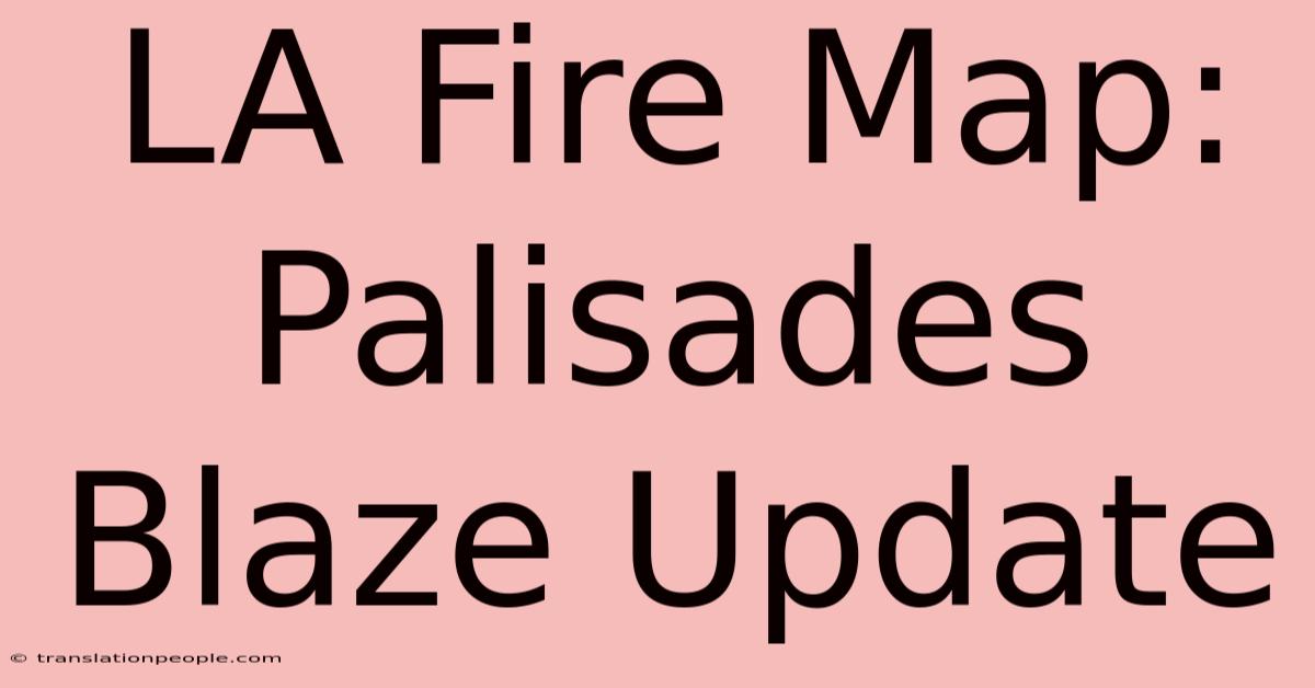 LA Fire Map: Palisades Blaze Update