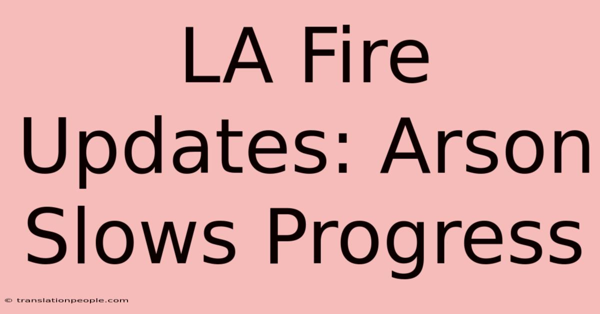 LA Fire Updates: Arson Slows Progress