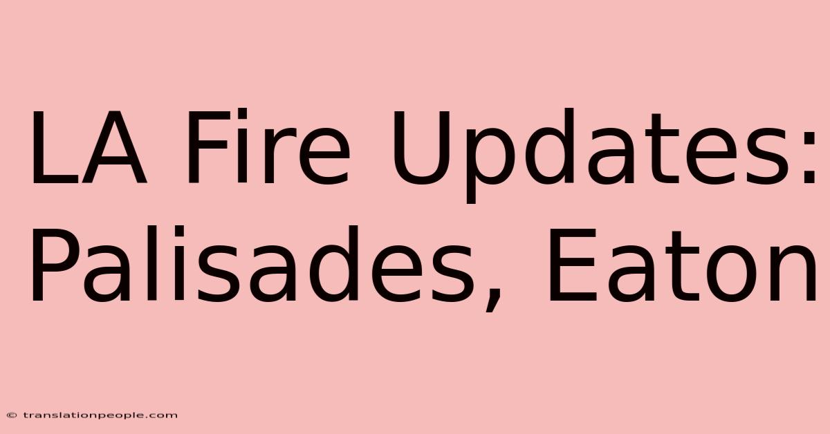 LA Fire Updates: Palisades, Eaton