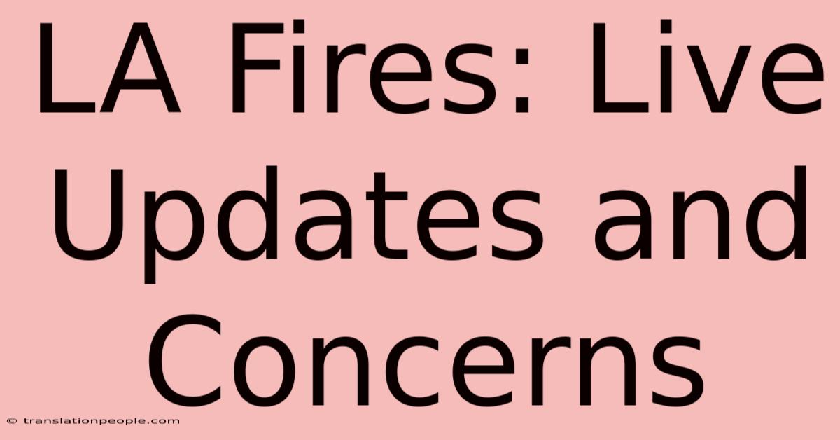 LA Fires: Live Updates And Concerns