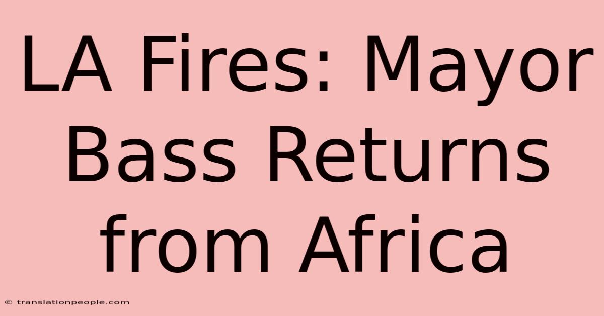 LA Fires: Mayor Bass Returns From Africa