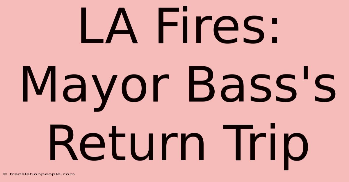 LA Fires: Mayor Bass's Return Trip