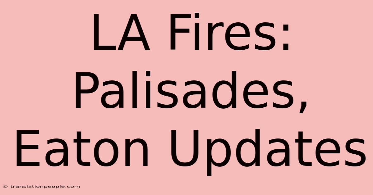 LA Fires: Palisades, Eaton Updates