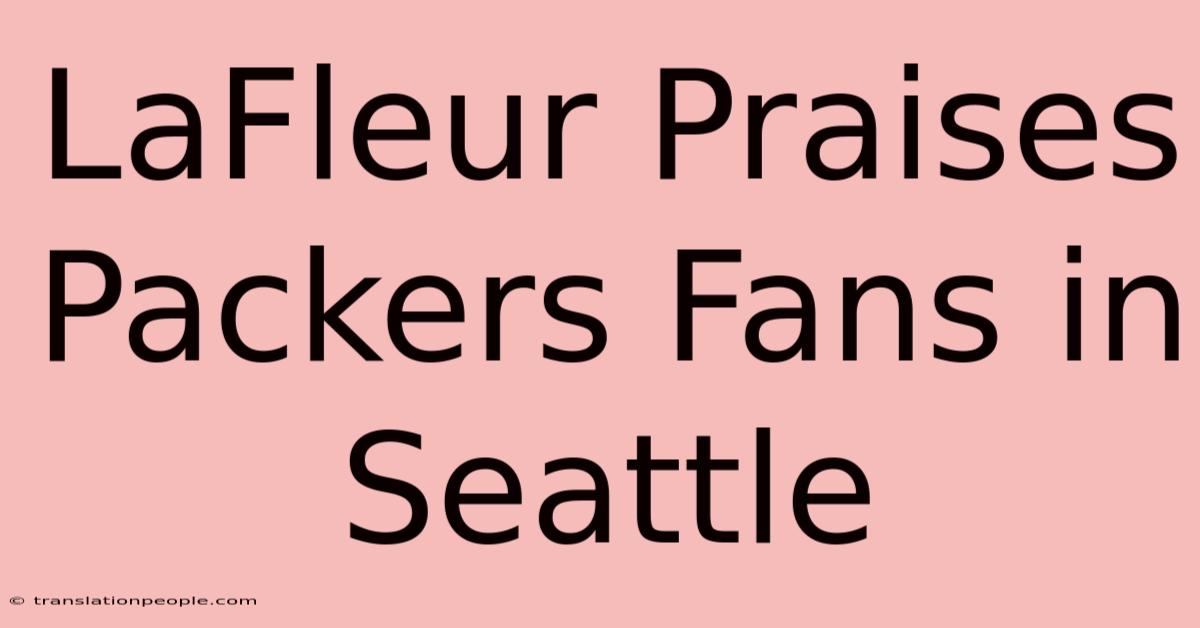 LaFleur Praises Packers Fans In Seattle