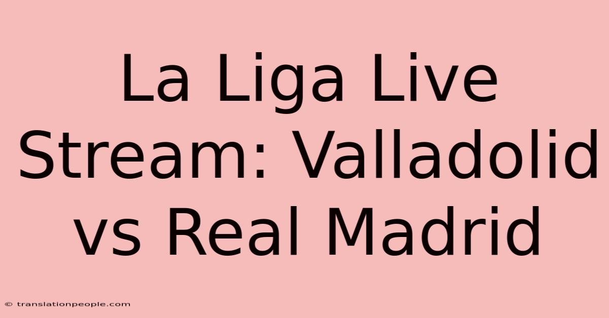 La Liga Live Stream: Valladolid Vs Real Madrid