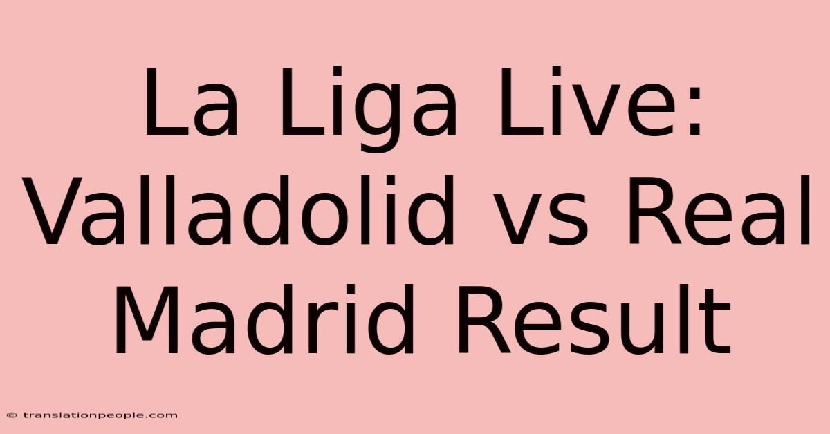 La Liga Live: Valladolid Vs Real Madrid Result