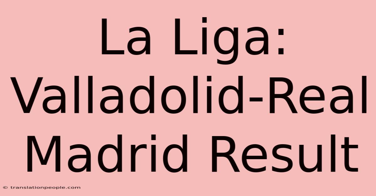 La Liga: Valladolid-Real Madrid Result