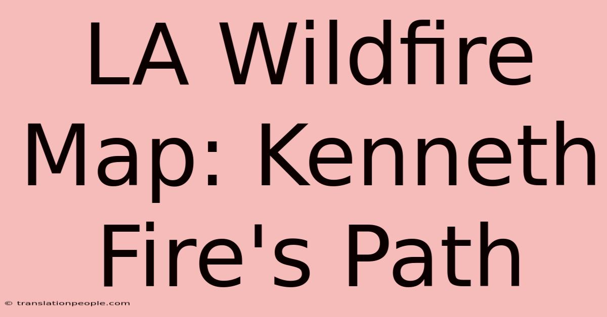 LA Wildfire Map: Kenneth Fire's Path