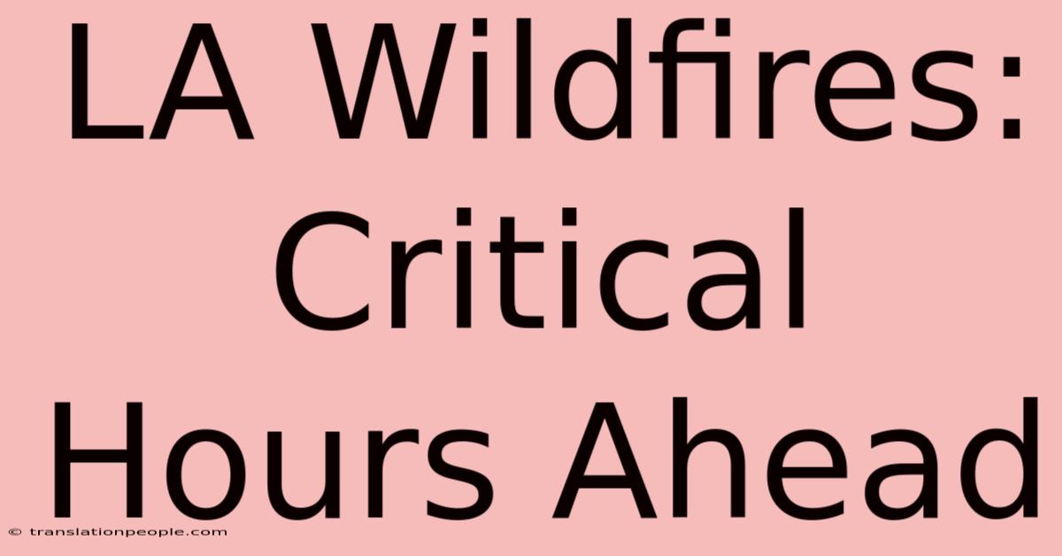 LA Wildfires: Critical Hours Ahead