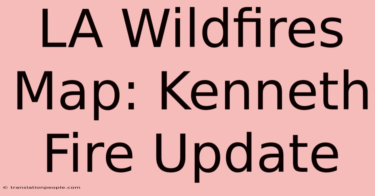 LA Wildfires Map: Kenneth Fire Update