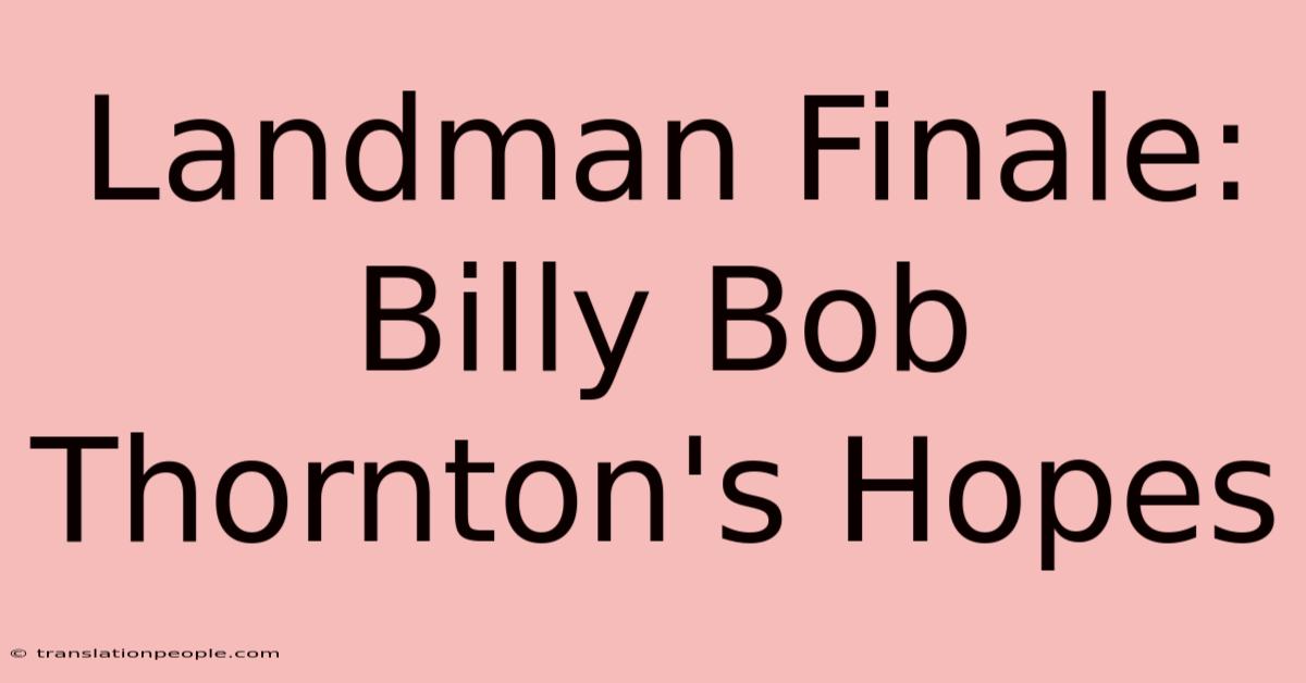 Landman Finale: Billy Bob Thornton's Hopes