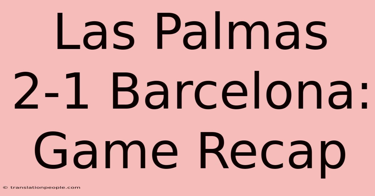 Las Palmas 2-1 Barcelona: Game Recap