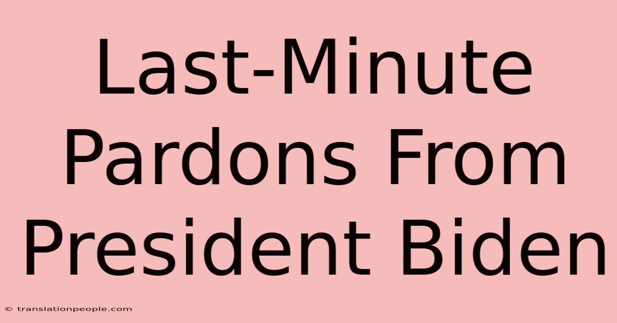 Last-Minute Pardons From President Biden