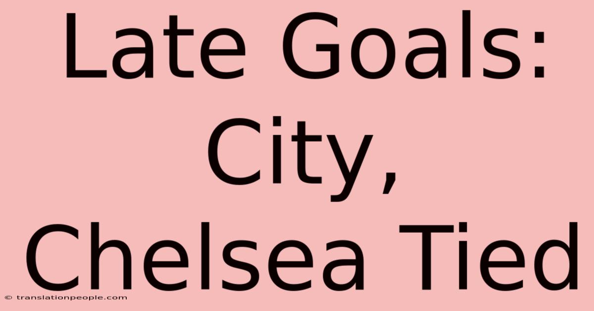 Late Goals: City, Chelsea Tied