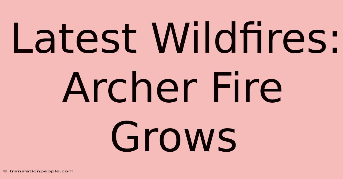 Latest Wildfires: Archer Fire Grows