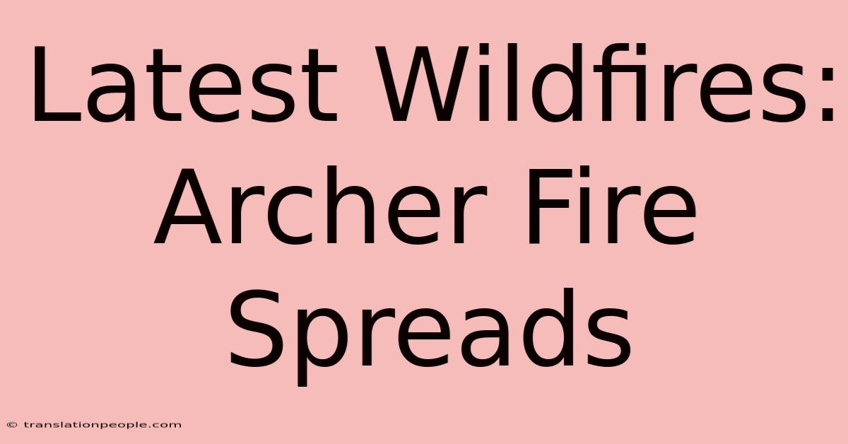 Latest Wildfires: Archer Fire Spreads