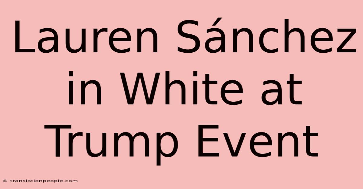 Lauren Sánchez In White At Trump Event