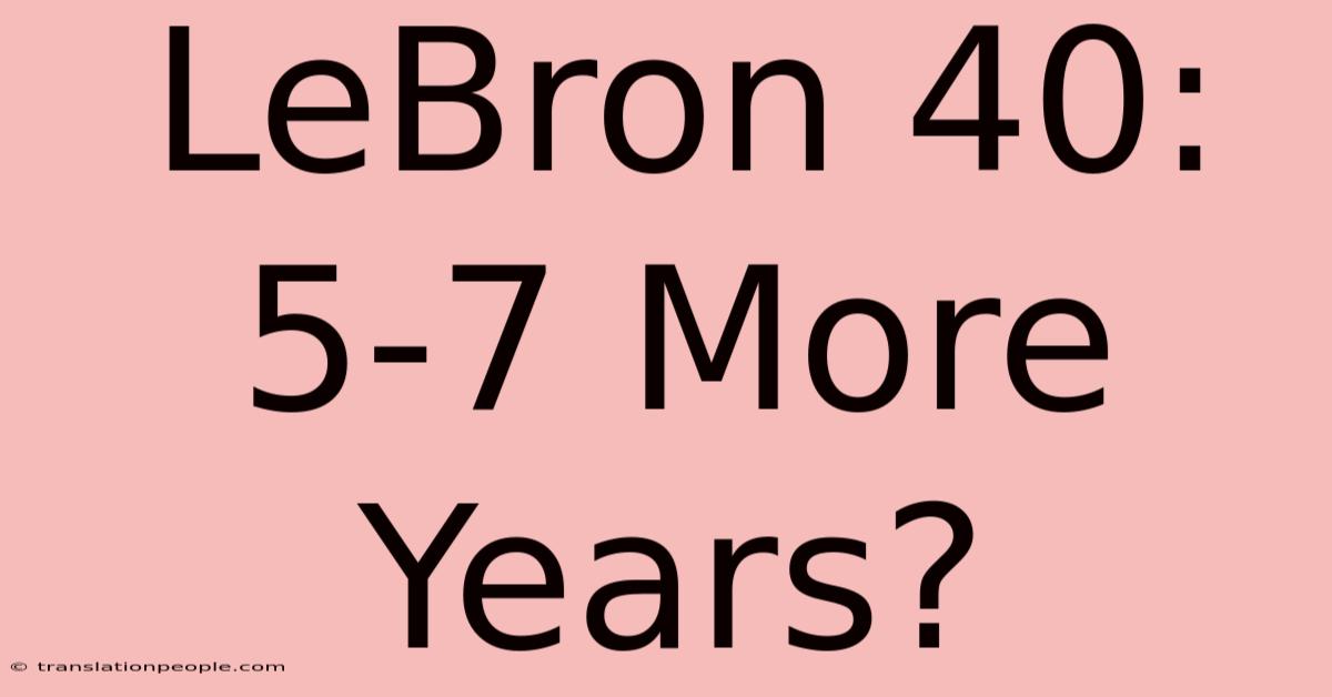 LeBron 40: 5-7 More Years?