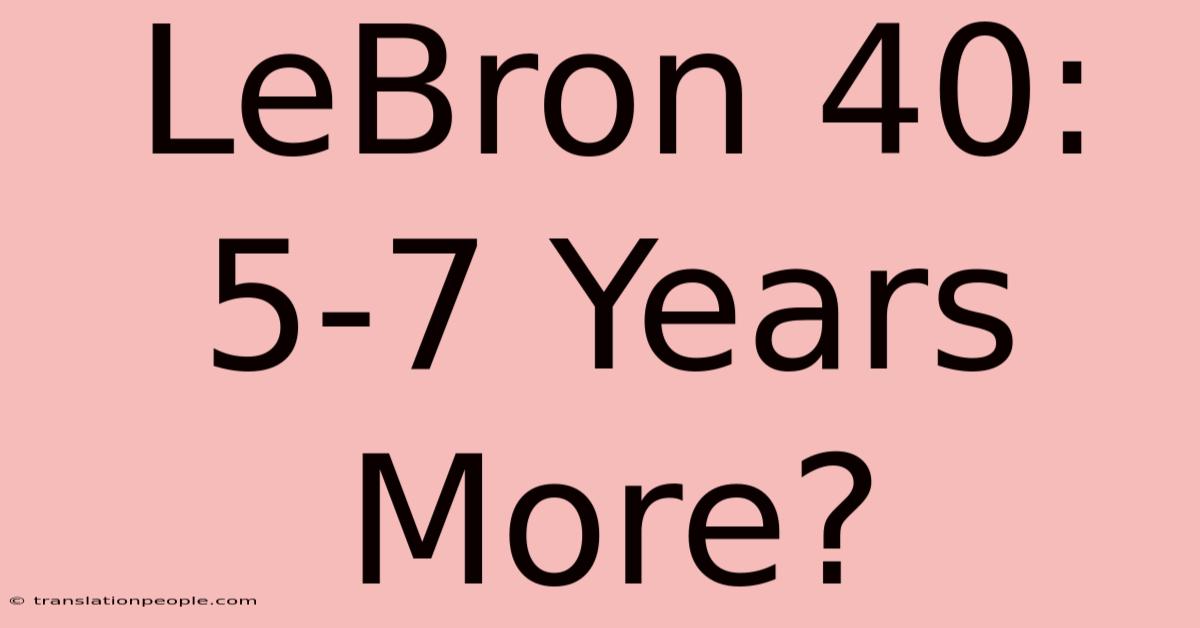 LeBron 40: 5-7 Years More?