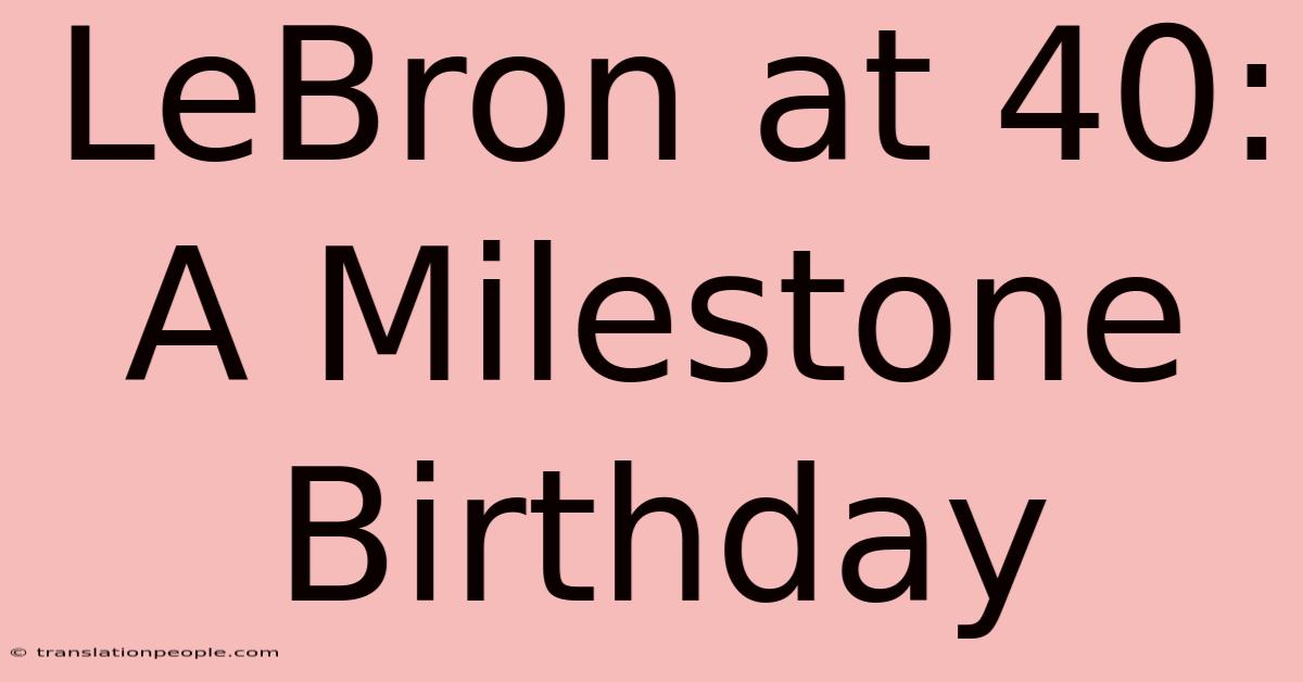 LeBron At 40: A Milestone Birthday